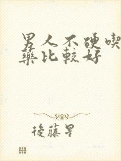 男人不硬吃什么药比较好