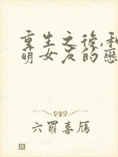 重生之后,和软萌女友的恋爱日常全本