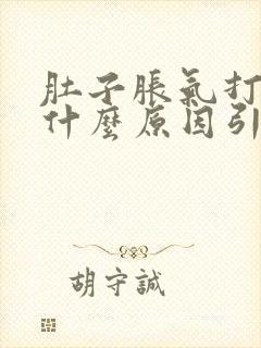 肚子胀气打嗝是什么原因引起的