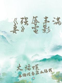 《强辱丰满的人妻》电影