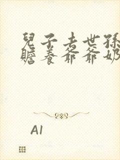 儿子去世孙子有赡养爷爷奶奶的义务吗