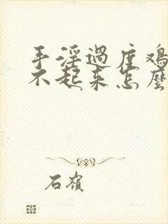 手淫过度鸡鸡硬不起来怎么办