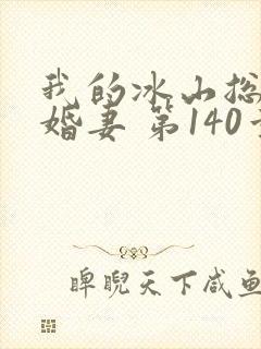 我的冰山总裁未婚妻 第140章