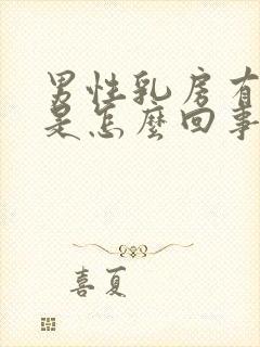 男性乳房有肥大是怎么回事