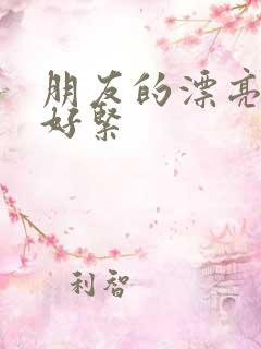 朋友的漂亮人妻好紧