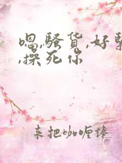 嗯,骚货,好紧,操死你