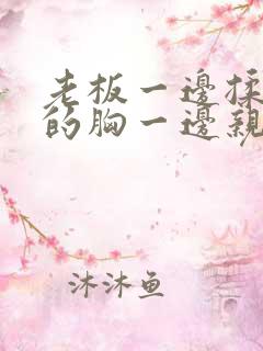 老板一边揉秘书的胸一边亲