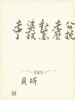 老婆对老公死心了该怎么挽回