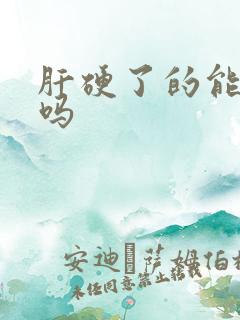 肝硬了的能变软吗