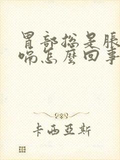 胃部总是胀气打嗝怎么回事