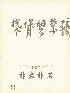 找保姆带孩子一个月多少钱