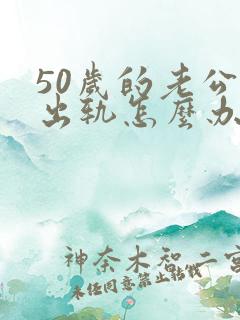 50岁的老公有出轨怎么办