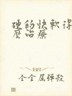 硬的快软得快怎么治疗