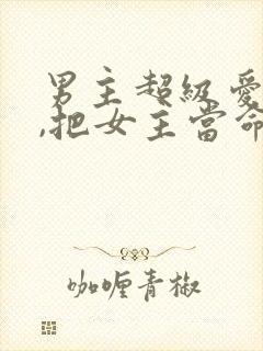 男主超级爱女主,把女主当命的古言