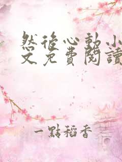 然后心动小说全文免费阅读无弹窗