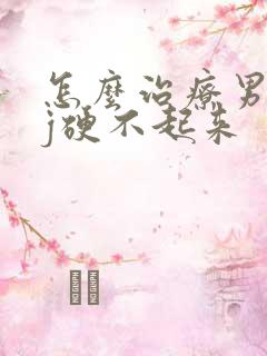 怎么治疗男人jj硬不起来