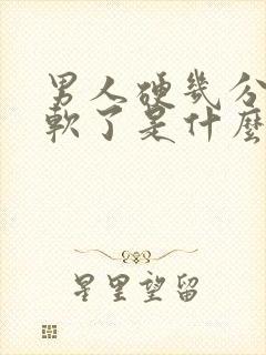 男人硬几分钟就软了是什么原因