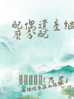 配偶遗产继承怎么分配