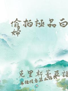 偷拍极品白嫩少妇