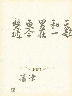 双鱼男和天蝎女适合在一起吗