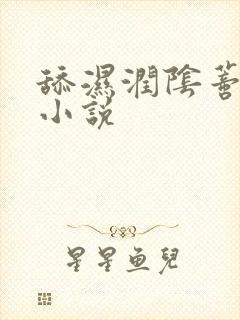 舔湿润阴蒂校园小说