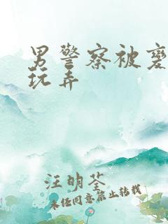 男警察被变态男玩弄