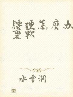 腰硬怎么办才能变软