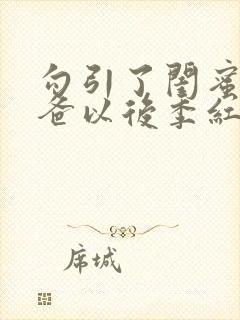 勾引了闺蜜的爸爸以后季红豆