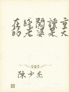 在线阅读重生我的老婆是天后