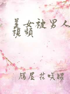 美女被男人日的视频