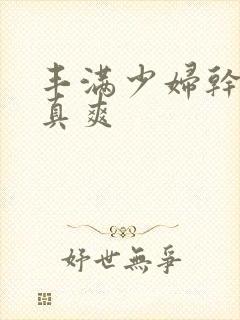 丰满少妇干起来真爽