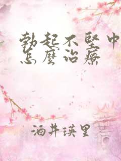 勃起不坚中途软怎么治疗