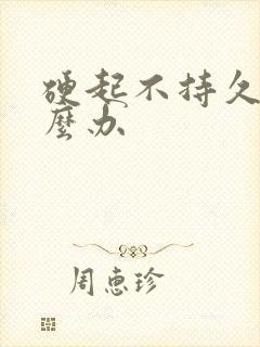 硬起不持久是怎么办