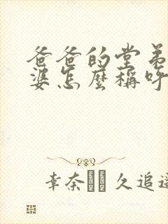 爸爸的堂弟的老婆怎么称呼