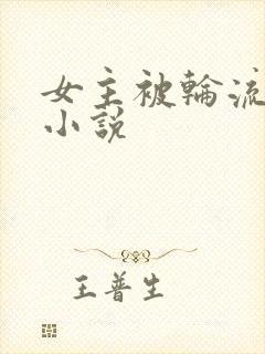 女主被轮流欺负小说