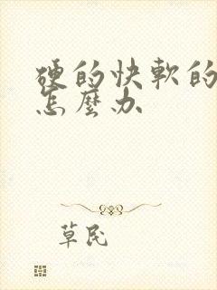 硬的快软的也快怎么办