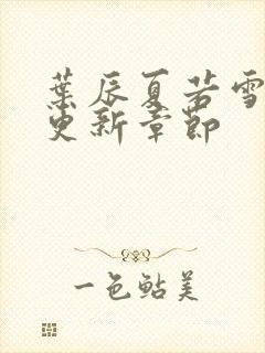 叶辰夏若雪刚刚更新章节