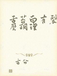 舌苔白有裂纹怎么调理