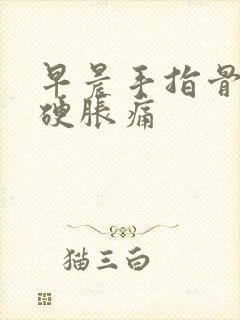 早晨手指骨节僵硬胀痛