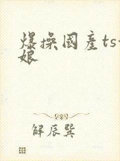 爆操国产ts伪娘