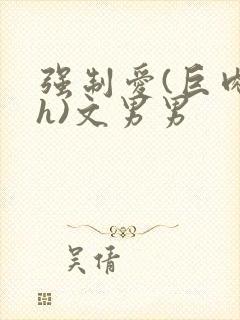 强制爱(巨肉高h)文男男