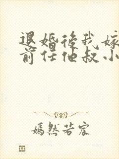 退婚后我嫁给了前任他叔小说