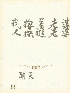 我抱着老婆让别人操进老婆逼里