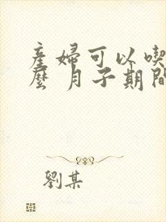 产妇可以吃西瓜么 月子期间