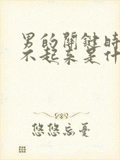 男的关键时刻硬不起来是什么原因