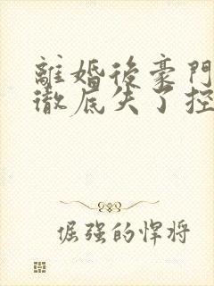 离婚后豪门前夫彻底失了控好看么