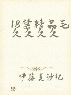 18禁精品毛片久久久久
