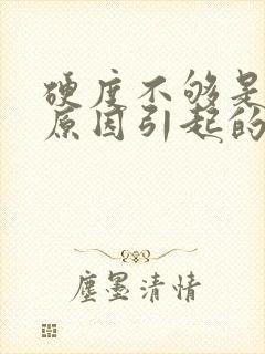 硬度不够是什么原因引起的