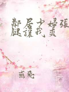 邻居少妇张开双腿让我爽