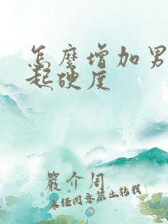 怎么增加男性勃起硬度